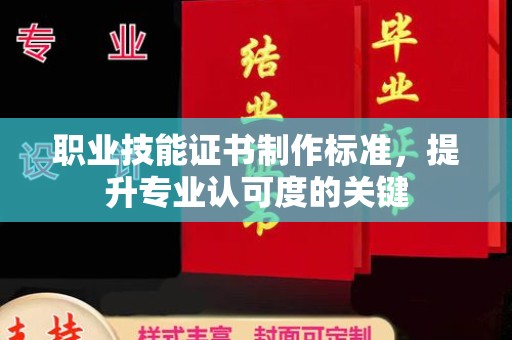 黎平职业技能证书制作标准，提升专业认可度的关键