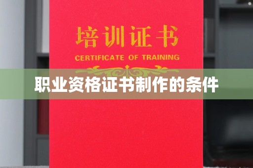 黎平职业资格证书制作的条件