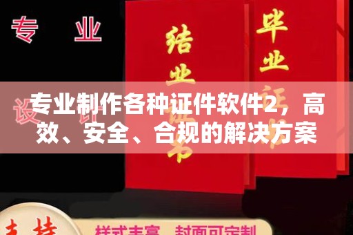黎平专业制作各种证件软件2，高效、安全、合规的解决方案