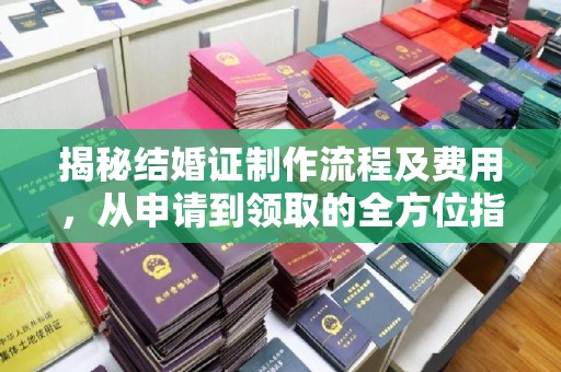 黎平揭秘结婚证制作流程及费用，从申请到领取的全方位指南