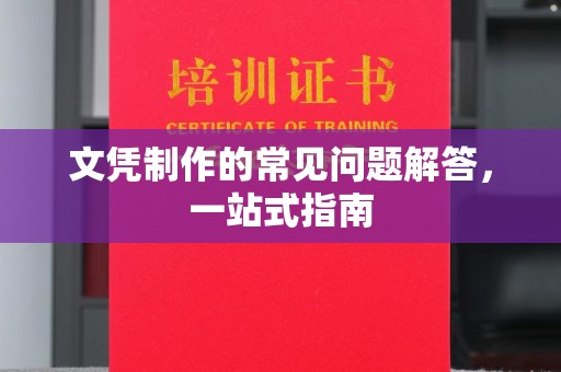 黎平文凭制作的常见问题解答，一站式指南