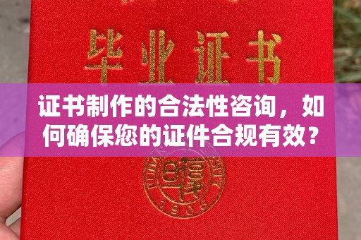 黎平证书制作的合法性咨询，如何确保您的证件合规有效？