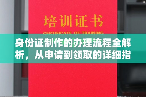 黎平身份证制作的办理流程全解析，从申请到领取的详细指南