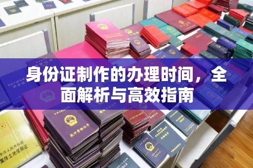 黎平身份证制作的办理时间，全面解析与高效指南