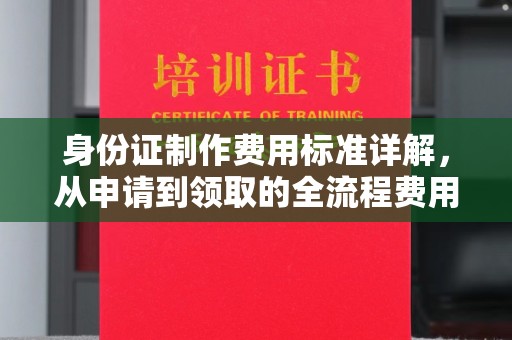 黎平身份证制作费用标准详解，从申请到领取的全流程费用解析