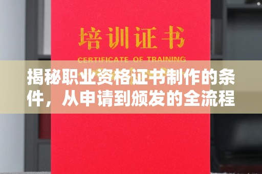 黎平揭秘职业资格证书制作的条件，从申请到颁发的全流程解析
