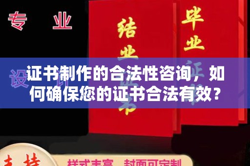 黎平证书制作的合法性咨询，如何确保您的证书合法有效？