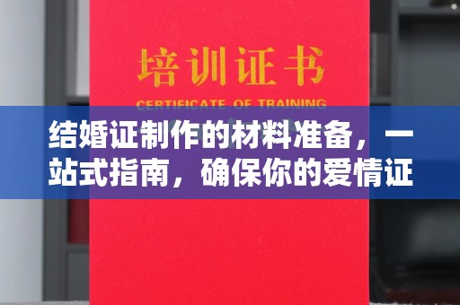黎平结婚证制作的材料准备，一站式指南，确保你的爱情证书完美无瑕
